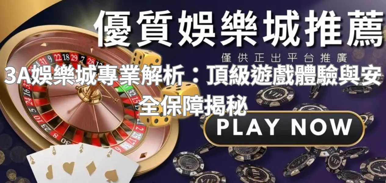 3A娛樂城專業解析：頂級遊戲體驗與安全保障揭秘